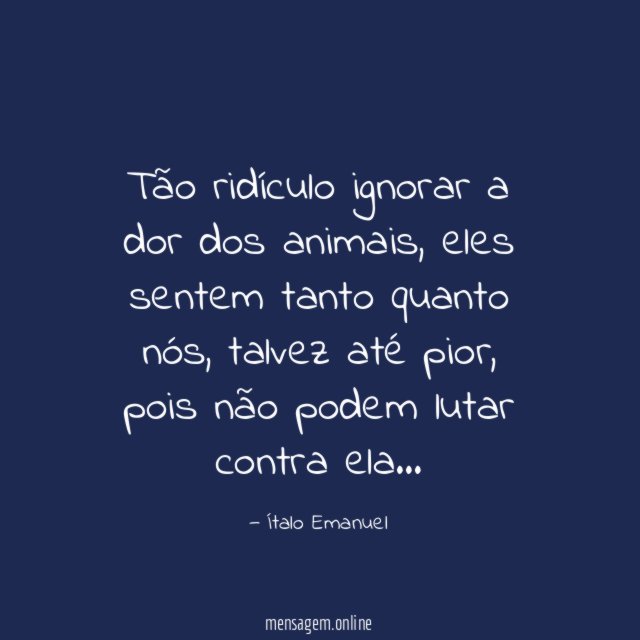 Tão ridículo ignorar a dor dos animais