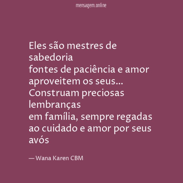 Eles são mestres de sabedoria
fontes de paciência e amor