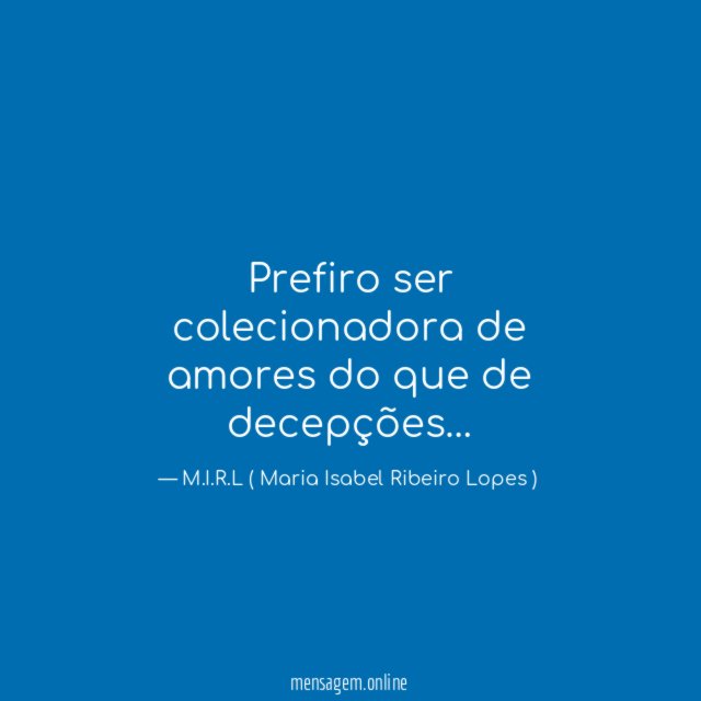 Prefiro ser colecionadora de amores do que de decepções