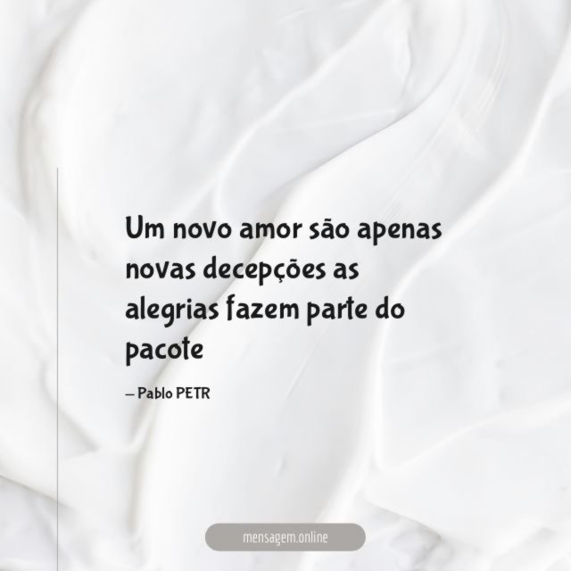 Um novo amor são apenas novas decepções as
