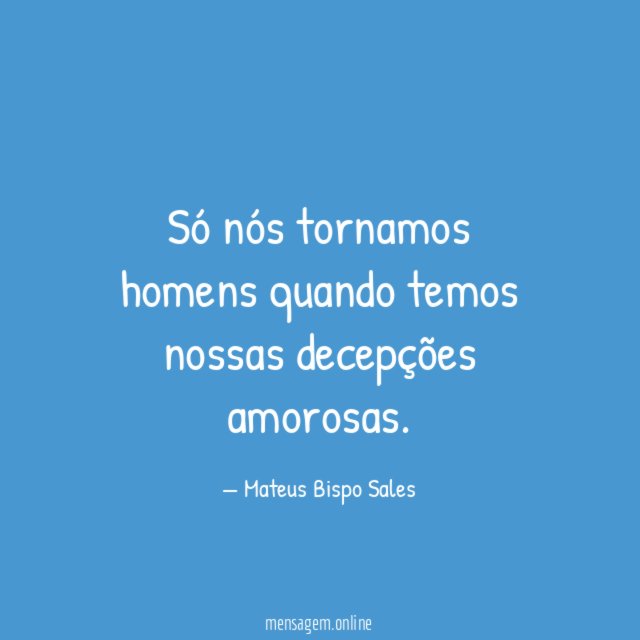 Só nós tornamos homens quando temos nossas decepções amorosas