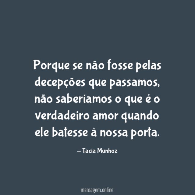 Porque se não fosse pelas decepções que passamos