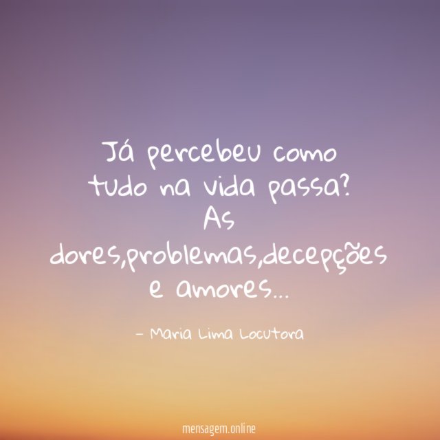 Já percebeu como tudo na vida passa