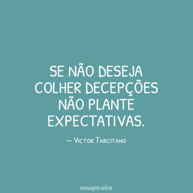 Se não deseja colher decepções não plante expectativas