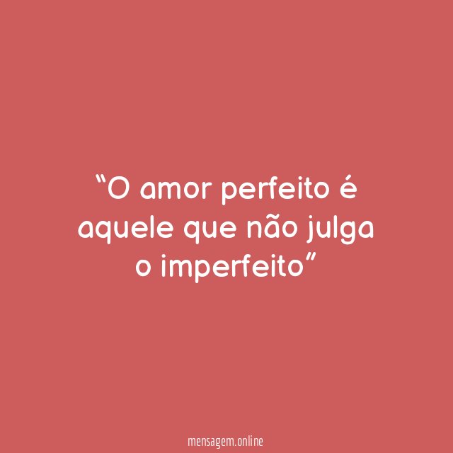O amor perfeito é aquele que não julga o imperfeito”