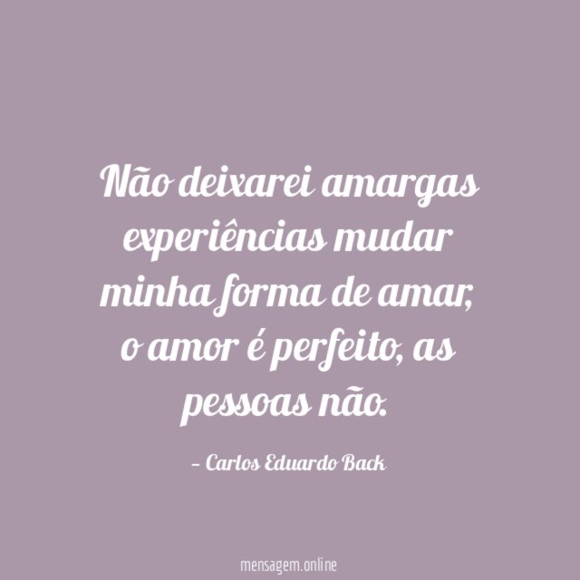 Não deixarei amargas experiências mudar minha forma de amar