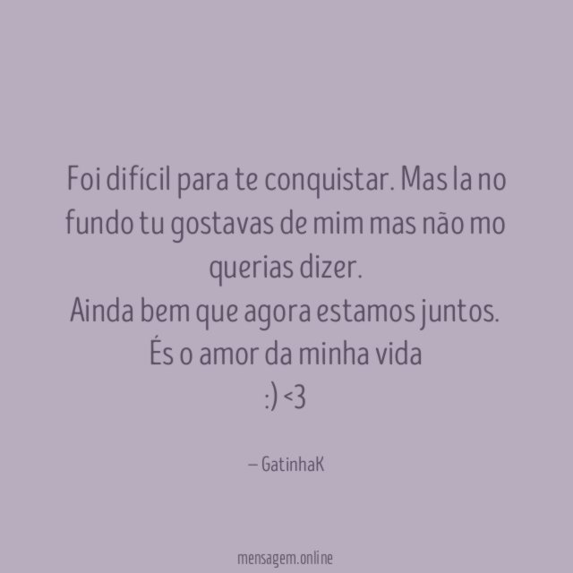 foi difícil para te conquistar. Mas la no fundo tu gostavas de mim mas não mo querias dizer.