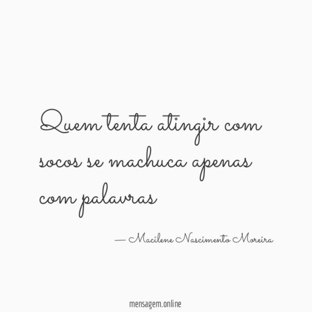 Quem tenta atingir com socos se machuca apenas com palavras