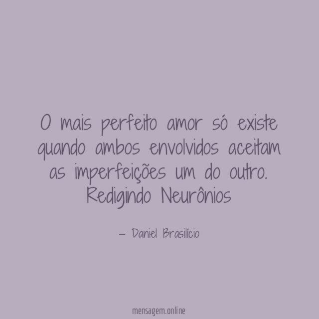 O mais perfeito amor só existe quando ambos envolvidos aceitam as imperfeições um do outro.