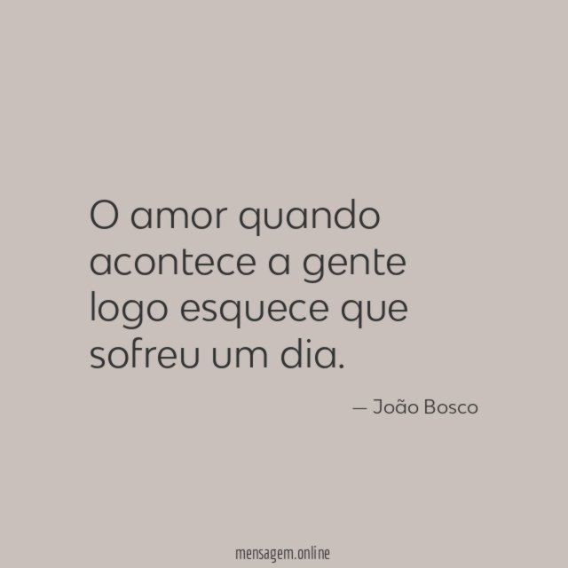 O amor quando acontece a gente logo esquece que sofreu um dia