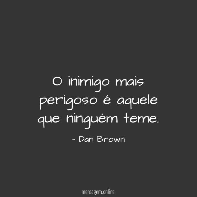 O inimigo mais perigoso é aquele que ninguém teme