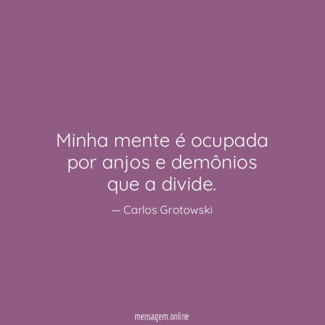 Minha mente é ocupada por anjos e demônios que a divide
