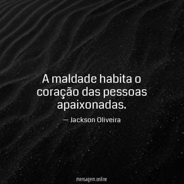 A maldade habita o coração das pessoas apaixonadas