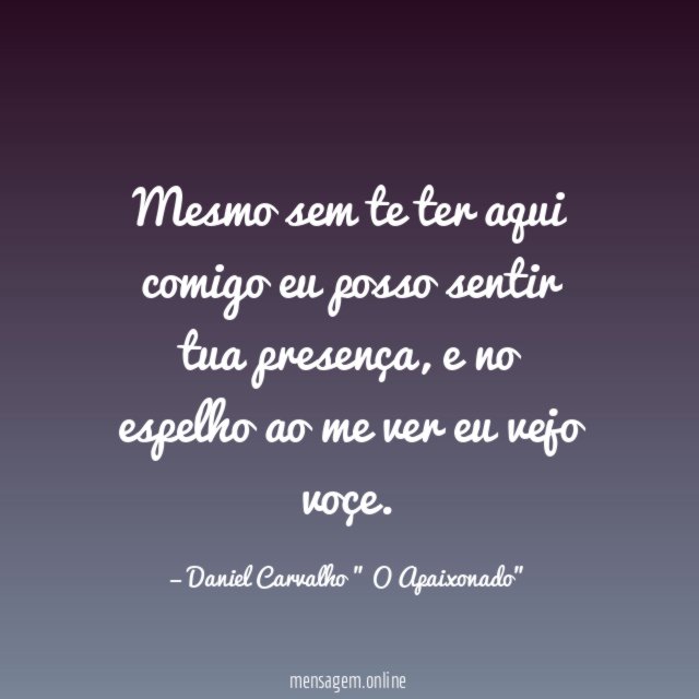Mesmo sem te ter aqui comigo eu posso sentir tua presença