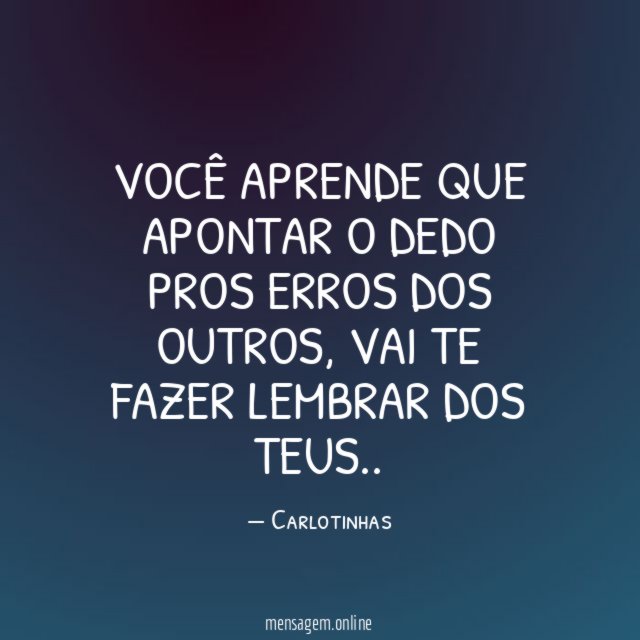 Você aprende que apontar o dedo pros erros dos outros