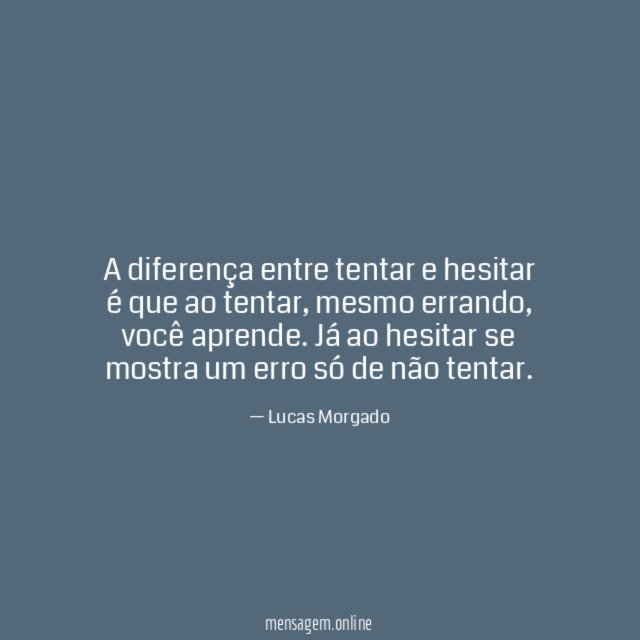 A diferença entre tentar e hesitar é que ao tentar
