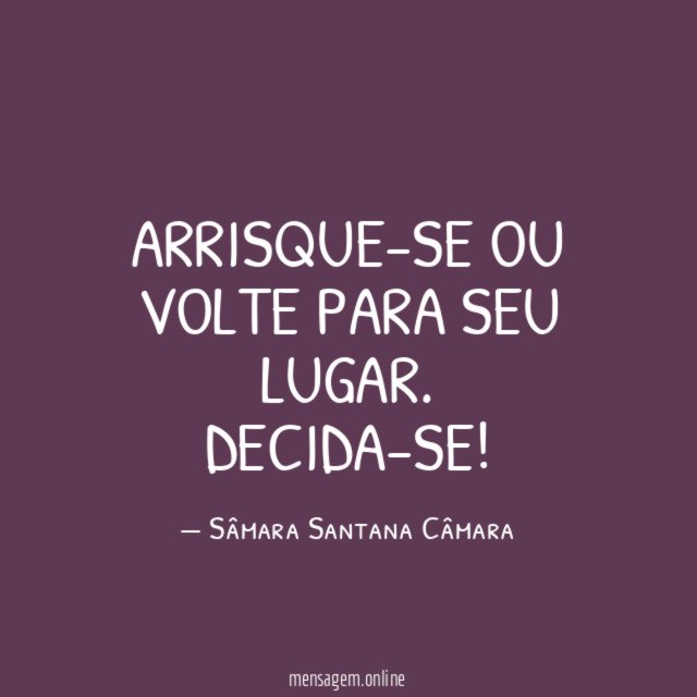 Arrisque-se ou volte para seu lugar. Decida-se!