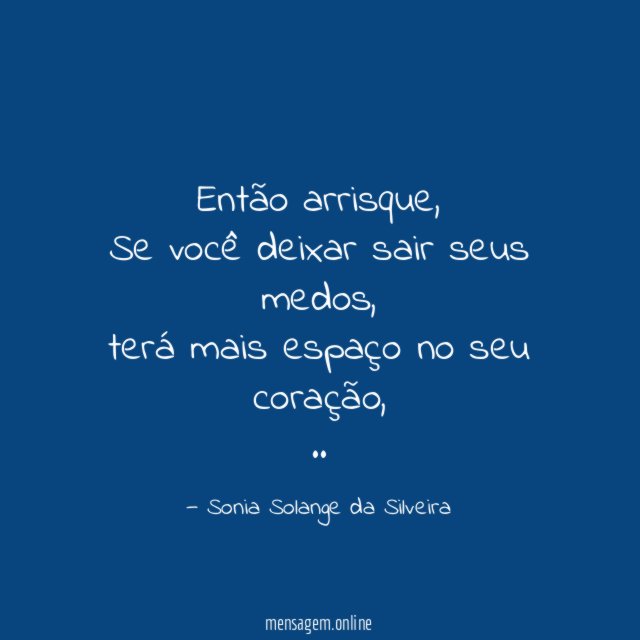 Então arrisque,
Se você deixar sair seus medos,
terá mais espaço no seu coração,