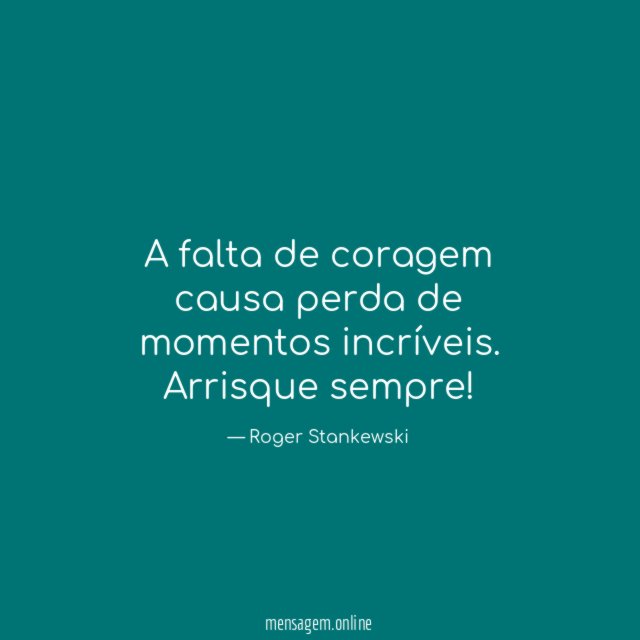 A falta de coragem causa perda de momentos incríveis