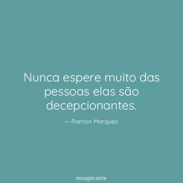 Nunca espere muito das pessoas elas são decepcionantes