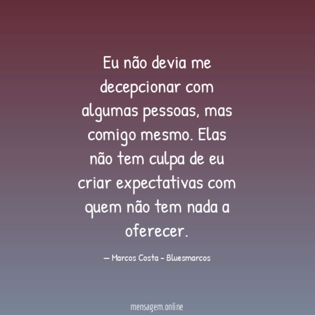 Eu não devia me decepcionar com algumas pessoas