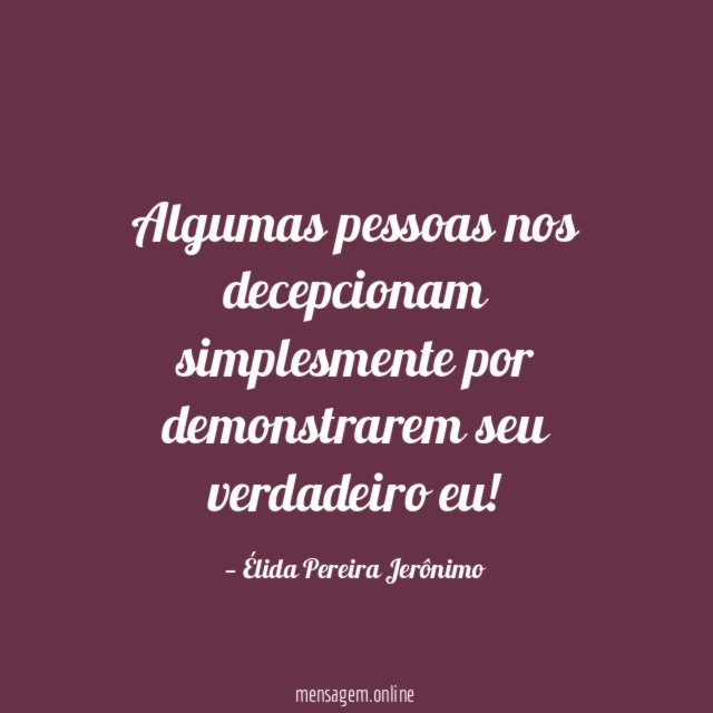 Algumas pessoas nos decepcionam simplesmente por demonstrarem seu verdadeiro eu