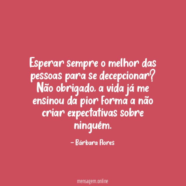 Esperar sempre o melhor das pessoas para se decepcionar