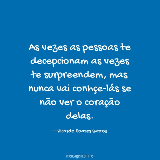 As vezes as pessoas te decepcionam as vezes te surpreendem