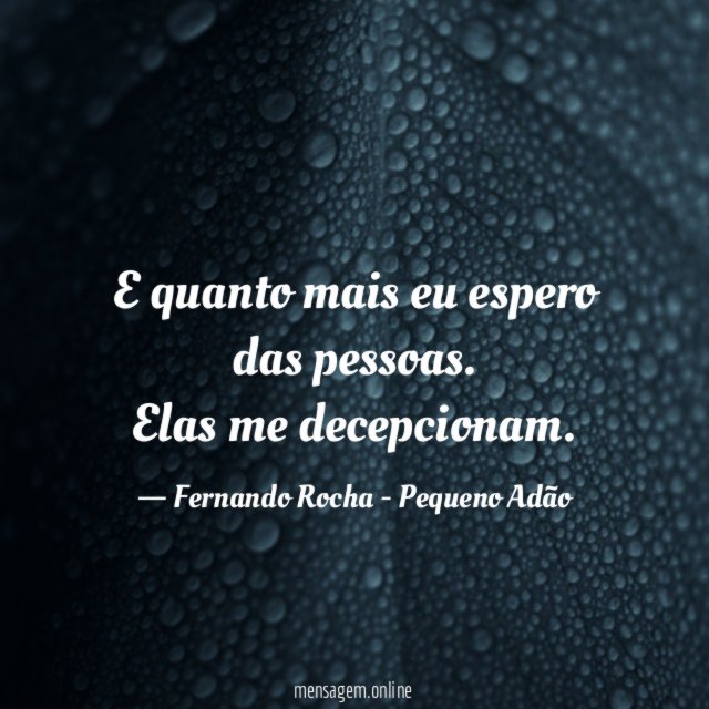 E quanto mais eu espero das pessoas