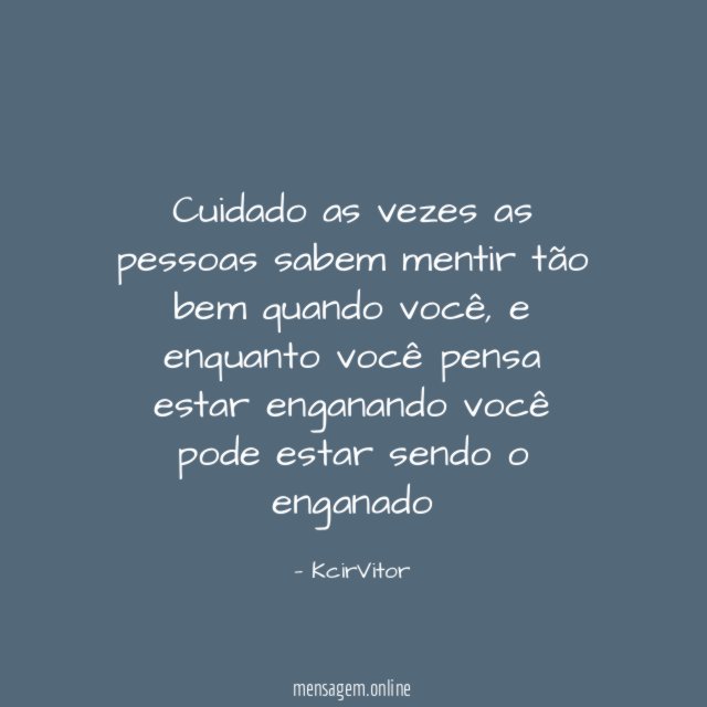 Cuidado as vezes as pessoas sabem mentir tão bem quando você