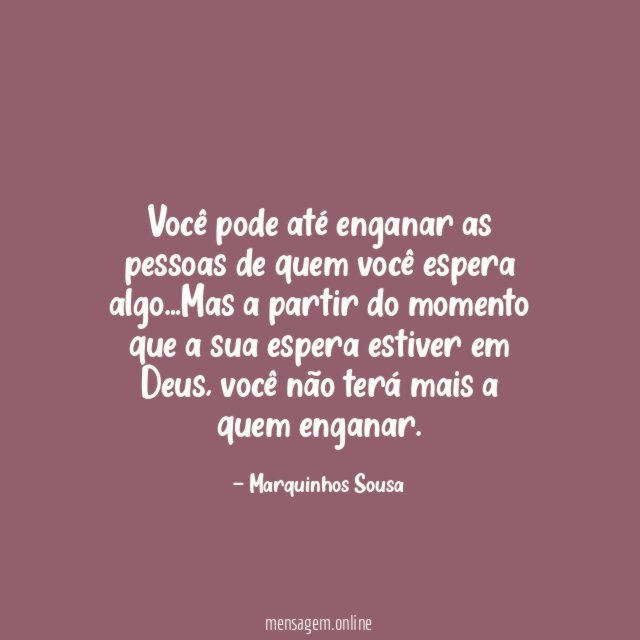 Você pode até enganar as pessoas de quem você espera algo