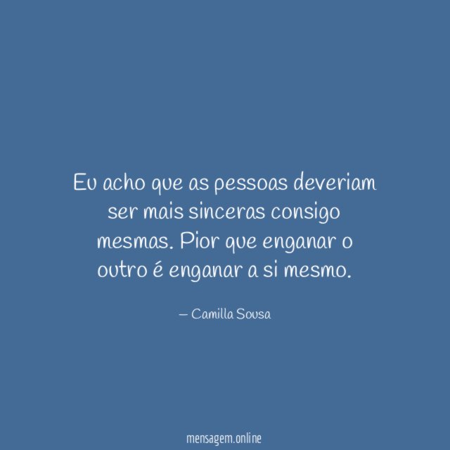 Eu acho que as pessoas deveriam ser mais sinceras consigo mesmas