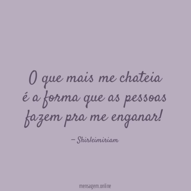 O que mais me chateia é a forma que