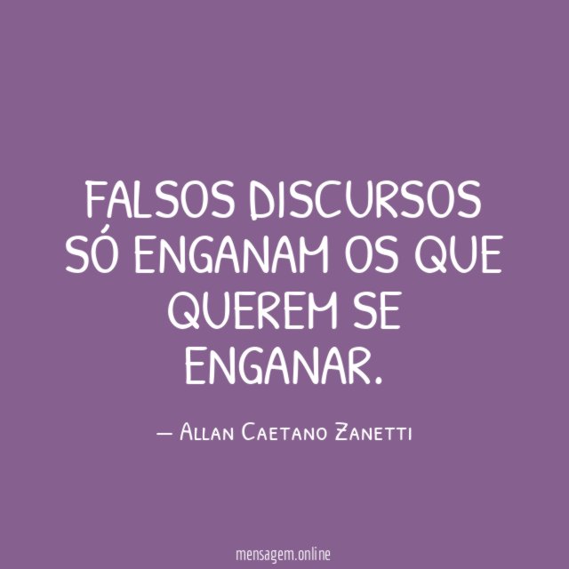 Falsos discursos só enganam os que querem se enganar