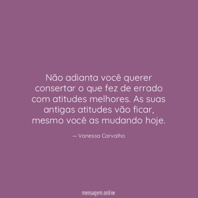 Não adianta você querer consertar o que fez