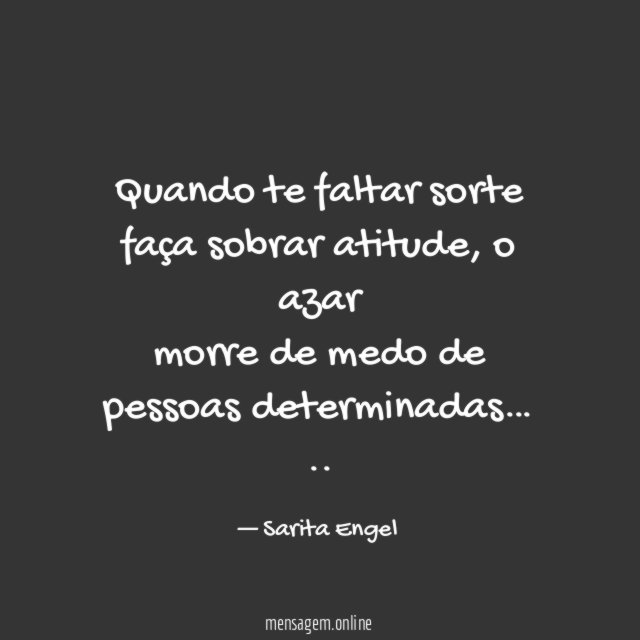 Quando te faltar sorte faça sobrar atitude, o azar
morre de medo de pessoas determinadas…