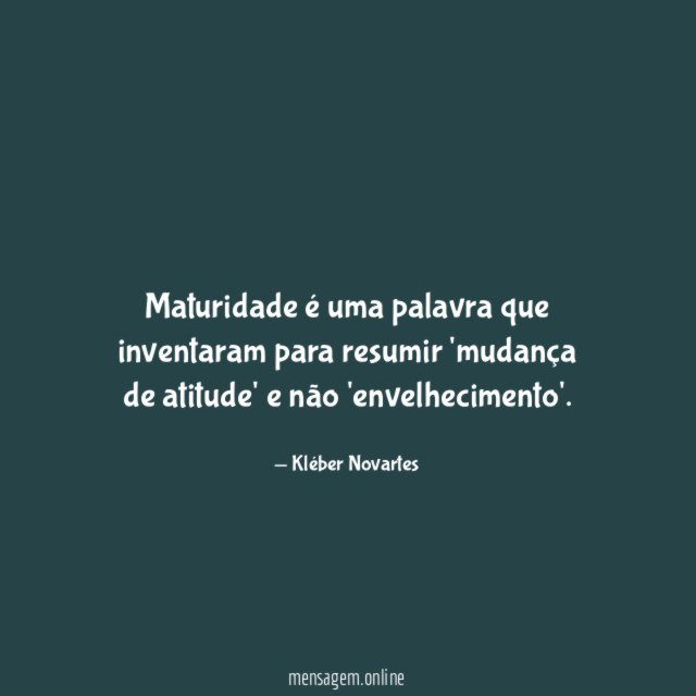 Maturidade é uma palavra que inventaram para resumir