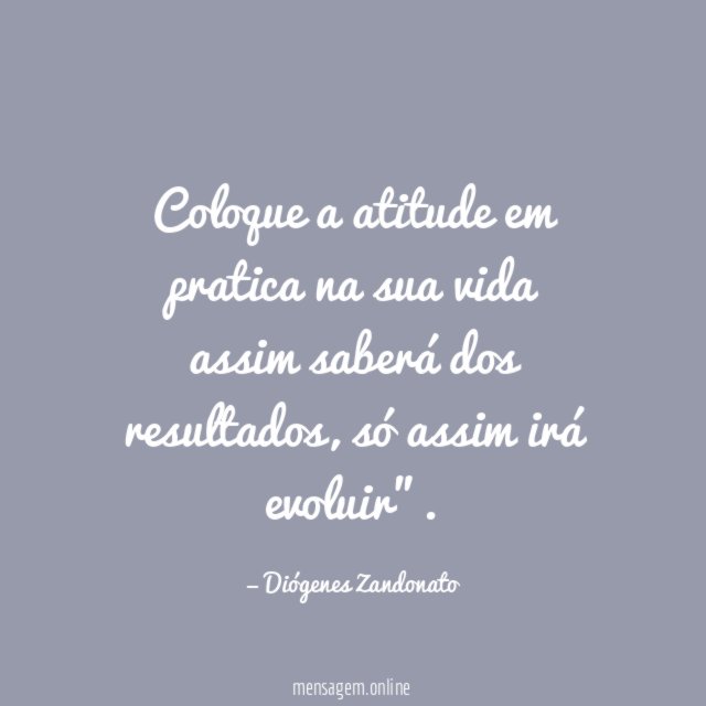 Coloque a atitude em pratica na sua vida assim saberá dos resultados