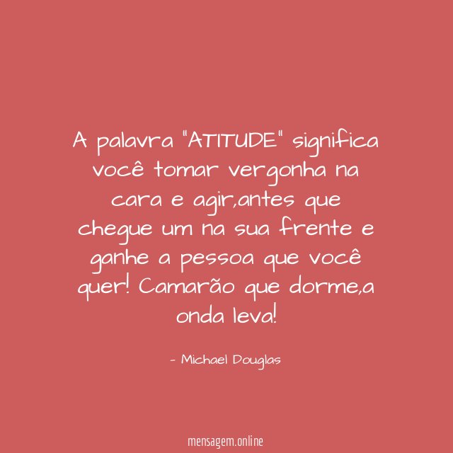 A palavra "ATITUDE" significa você tomar vergonha na cara e agir