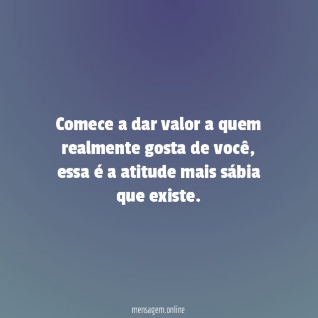 Comece a dar valor a quem realmente gosta de você