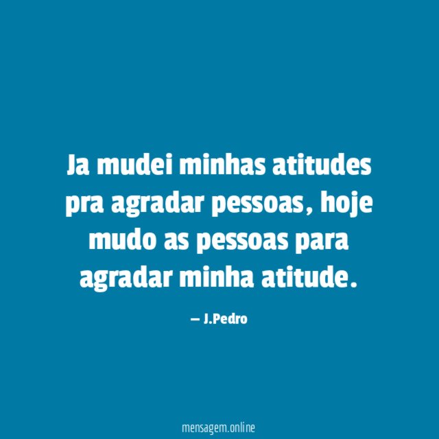 Ja mudei minhas atitudes pra agradar pessoas
