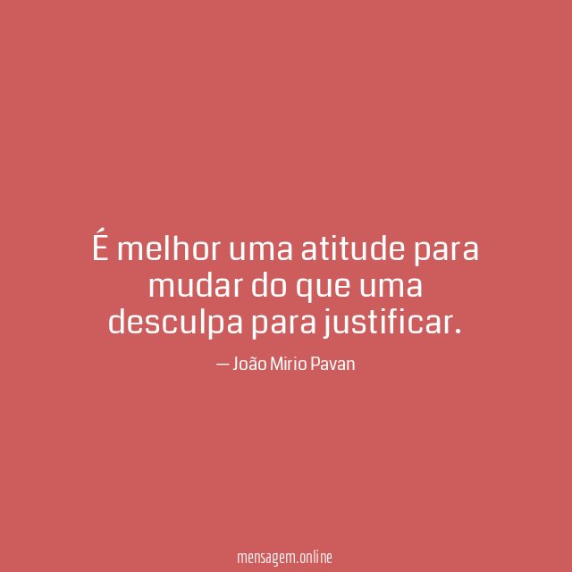 É melhor uma atitude para mudar do que uma desculpa para justificar