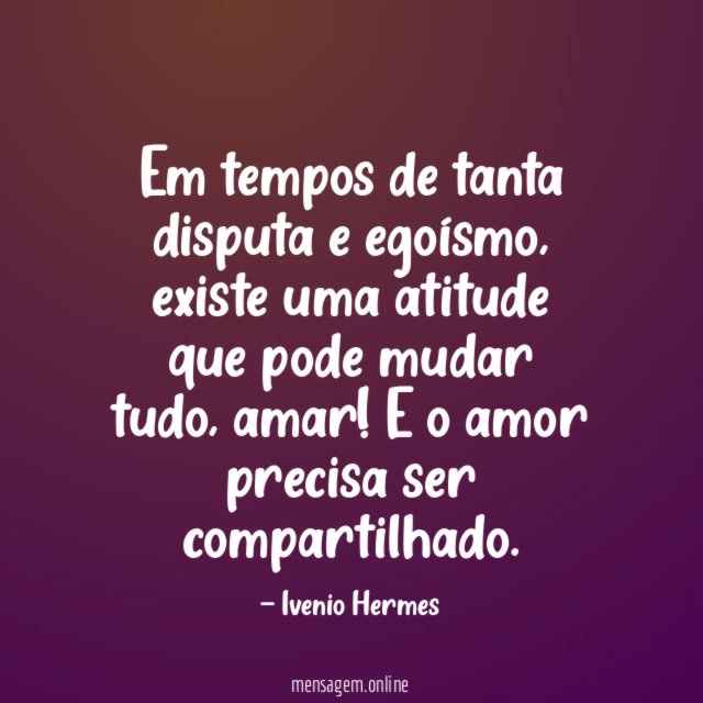 Em tempos de tanta disputa e egoísmo