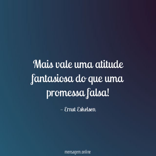 Mais vale uma atitude fantasiosa do que uma promessa falsa