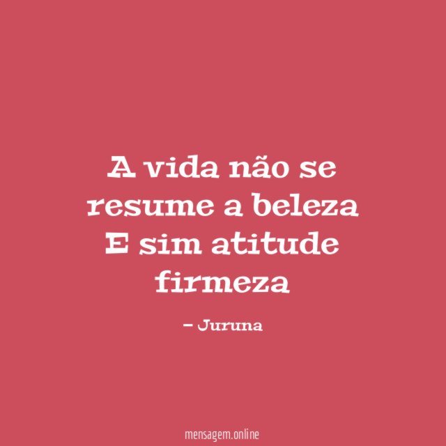 A vida não se resume a beleza E sim atitude firmeza