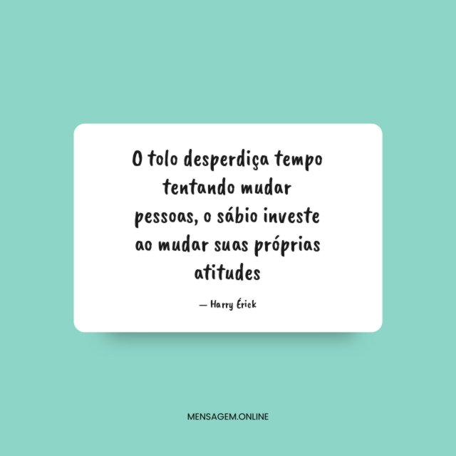 O tolo desperdiça tempo tentando mudar pessoas