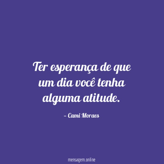 Ter esperança de que um dia você tenha alguma atitude