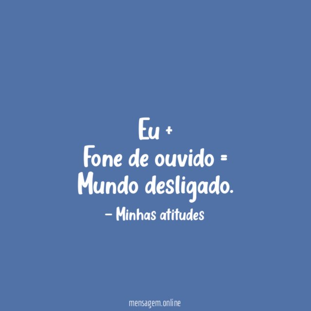Eu + Fone de ouvido = Mundo desligado