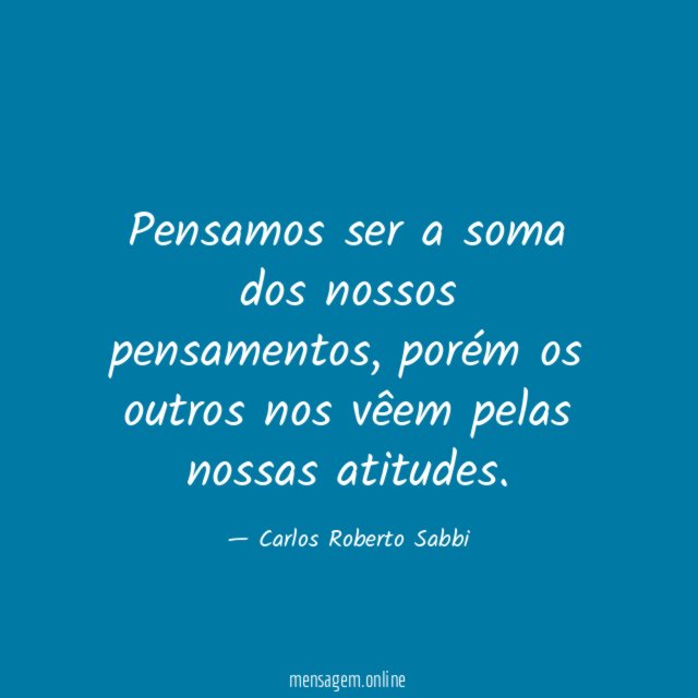 Pensamos ser a soma dos nossos pensamentos