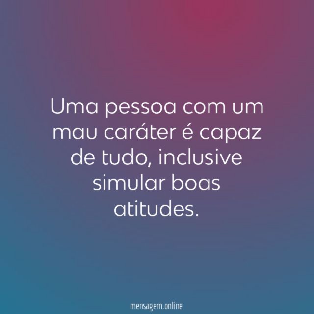 Uma pessoa com um mau caráter é capaz de tudo